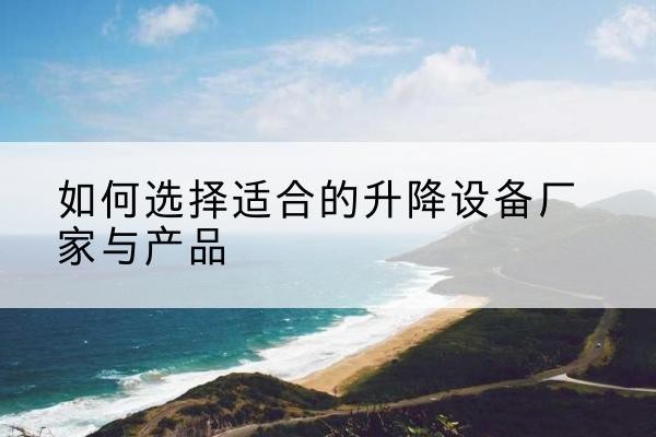 乡城电动升降平台厂家-如何选择适合的升降设备厂家与产品
