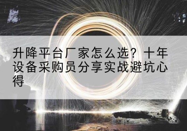 乡城升降平台厂家-怎么选？十年设备采购员分享实战避坑心得