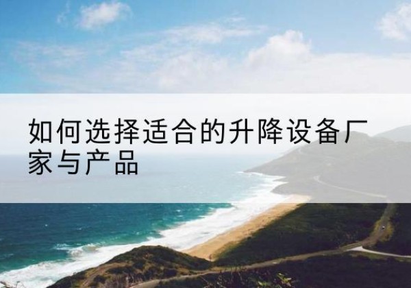 乡城电动升降平台厂家-如何选择适合的升降设备厂家与产品