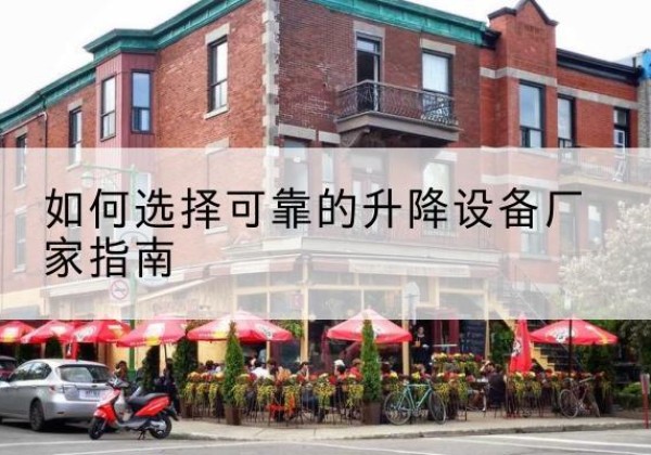 乡城电动升降机厂家-如何选择可靠的升降设备厂家指南